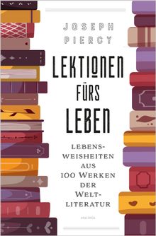 Lektionen frs Leben. Lebensweisheiten aus 100 Werken der Weltliteratur