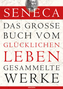 Seneca, Das groe Buch vom glcklichen Leben - Gesammelte Werke