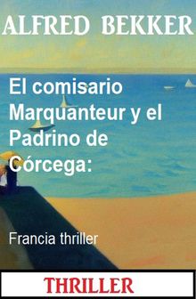 El comisario Marquanteur y el Padrino de Crcega: Francia thriller