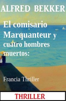 El comisario Marquanteur y cuatro hombres muertos: Francia Thriller