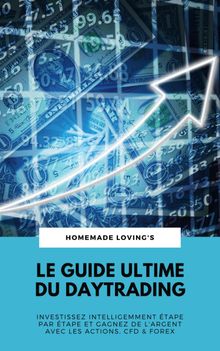 Le Guide Ultime Du Daytrading: Investissez Intelligemment tape Par tape Et Gagnez De L'argent Avec Les Actions, CFD & Forex