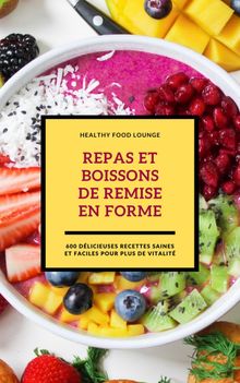 Repas Et Boissons De Remise En Forme: 600 Dlicieuses Recettes Saines Et Faciles Pour Plus De Vitalit