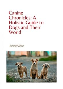 Canine Chronicles: A Holistic Guide to Dogs and Their World