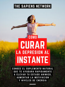 Como Curar La Depresion Al Instante - Conoce El Suplemento Natural Que Te Ayudara Rapidamente A Elevar Tu Estado Animico, Aumentar La Motivacion Y Niveles De Energia