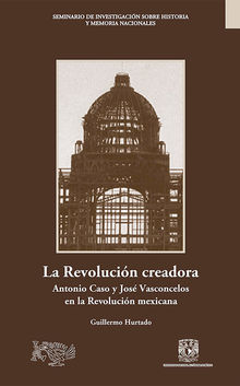 La Revolucin creadora: Antonio Caso y Jos Vasconcelos en la Revolucin mexicana