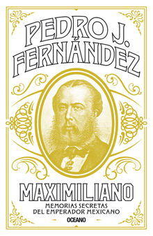 Maximiliano. Memorias secretas del emperador mexicano