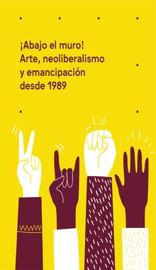 Abajo el muro! Arte, neoliberalismo y emancipacin desde 1989