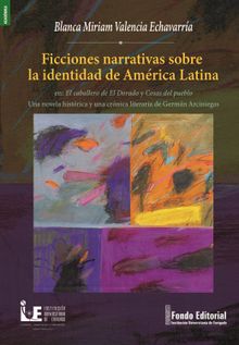 Ficciones narrativas sobre la identidad de Amrica Latina en: El caballero de El Dorado y Cosas del pueblo Una novela histrica y una crnica literaria de Germn Arciniegas