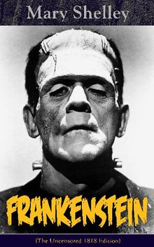 Frankenstein (The Uncensored 1818 Edition)