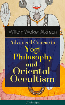 Advanced Course in Yogi Philosophy and Oriental Occultism (Unabridged)