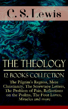 The Theology of C. S. Lewis - 12 Books Collection: The Pilgrim's Regress, Mere Christianity, The Screwtape Letters, The Problem of Pain, Reflections on the Psalms, The Four Loves, Miracles and more