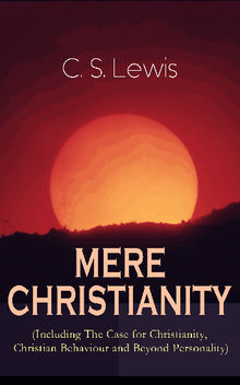 MERE CHRISTIANITY (Including The Case for Christianity, Christian Behaviour and Beyond Personality)