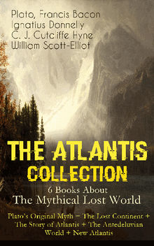 THE ATLANTIS COLLECTION - 6 Books About The Mythical Lost World: Plato's Original Myth + The Lost Continent + The Story of Atlantis + The Antedeluvian World + New Atlantis