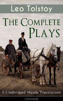 The Complete Plays of Leo Tolstoy  6 Unabridged Maude Translations (Annotated)