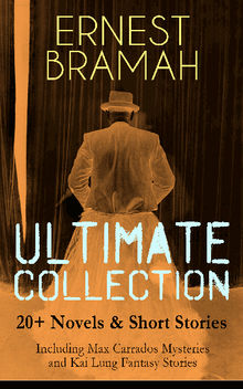 ERNEST BRAMAH Ultimate Collection: 20+ Novels & Short Stories (Including Max Carrados Mysteries and Kai Lung Fantasy Stories)