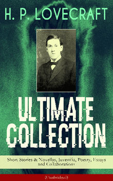 H. P. LOVECRAFT Ultimate Collection: Short Stories & Novellas, Juvenilia, Poetry, Essays and Collaborations (Unabridged)