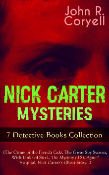 NICK CARTER MYSTERIES - 7 Detective Books Collection (The Crime of the French Caf, The Great Spy System, With Links of Steel, The Mystery of St. Agnes' Hospital, Nick Carter's Ghost Story)