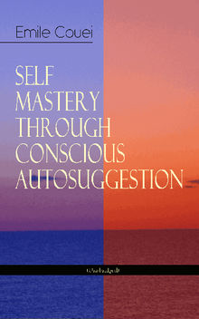 SELF MASTERY THROUGH CONSCIOUS AUTOSUGGESTION (Unabridged)