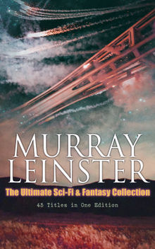 MURRAY LEINSTER: The Ultimate Sci-Fi & Fantasy Collection (40+ Titles in One Edition)