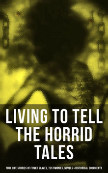 Living to Tell the Horrid Tales: True Life Stories of Fomer Slaves, Historical Documents & Novels