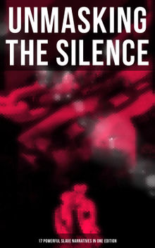 Unmasking the Silence - 17 Powerful Slave Narratives in One Edition