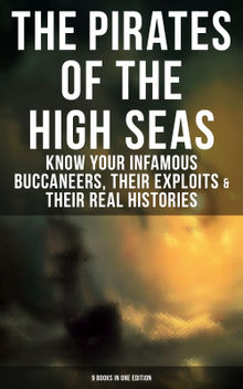 The Pirates of the High Seas - Know Your Infamous Buccaneers, Their Exploits & Their Real Histories