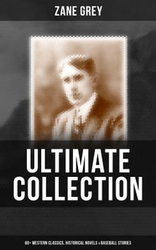 Zane Grey - Ultimate Collection:  60+ Western Classics, Historical Novels & Baseball Stories