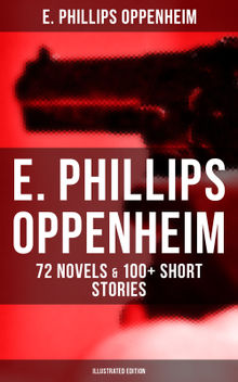 E. Phillips Oppenheim: 72 Novels & 100+ Short Stories (Illustrated Edition)