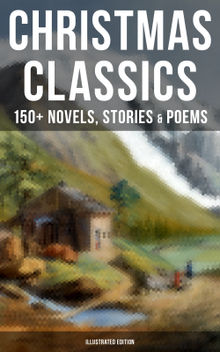 Christmas Classics: 150+ Novels, Stories & Poems (Illustrated Edition)