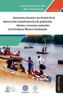 Estructura formal y no formal de la interaccin transfronteriza de poblacin, bienes y recursos naturales en la frontera Mxico-Guatemala