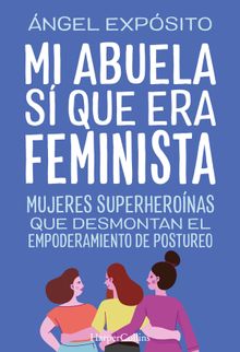 Mi abuela s que era feminista. Mujeres superheronas que desmontan el feminismo de postureo