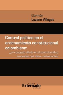 Control poltico en el ordenamiento constitucional colombiano : un concepto diluido en el control jurdico o una idea que debe consolidarse?