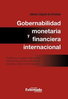 Gobernabilidad monetaria y financiera internacional: contribucin al estudio jurdico de los instrumentos normativos del derecho monetario internacional