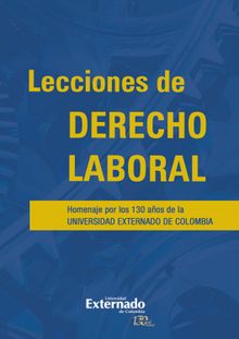 Lecciones de derecho laboral. homenaje por los 130 aos de la universidad externado de colombia