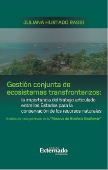 Gestin conjunta de ecosistemas transfronterizos: la importancia del trabajo articulado entre los Estados para la conservacin de los recursos naturales : anlisis del caso particular de la 