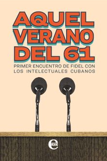 Aquel verano del 61. Primer encuentro de Fidel con los intelectuales cubanos