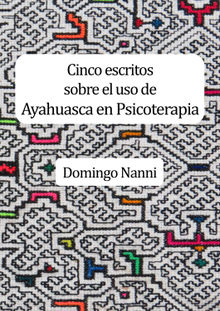 Cinco escritos sobre el uso de Ayahuasca en Psicoterapia