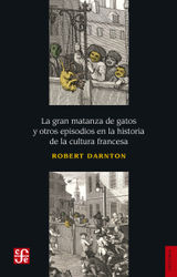 LA GRAN MATANZA DE GATOS Y OTROS EPISODIOS EN LA HISTORIA DE LA CULTURA FRANCESA