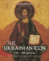 THE UKRAINIAN ICON 11TH - 18TH CENTURIES (FROM BYZANTINE ORIGINS TO THE BAROQUE)