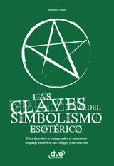 LAS CLAVES DEL SIMBOLISMO ESOTRICO. PARA DESCUBRIR Y COMPRENDER EL MISTERIOSO LENGUAJE ESOTRICO, SUS CDIGOS Y SUS SECRETOS