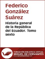 HISTORIA GENERAL DE LA REPBLICA DEL ECUADOR. TOMO SEXTO