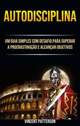 AUTODISCIPLINA: UM GUIA SIMPLES COM DESAFIO PARA SUPERAR A PROCRASTINAO E ALCANAR OBJETIVOS