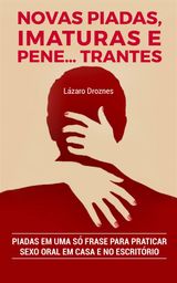 NOVAS PIADAS, IMATURAS E  PENETRANTES.
SRIE: HUMOR EM UMA S FRASE VOLUME IV