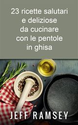 23 RICETTE SALUTARI E DELIZIOSE DA CUCINARE CON LE PENTOLE IN GHISA