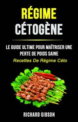 RGIME CTOGNE: LE GUIDE ULTIME POUR MATRISER UNE PERTE DE POIDS SAINE (RECETTES DE RGIME CTO)