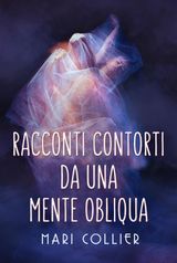 RACCONTI CONTORTI DA UNA MENTE OBLIQUA