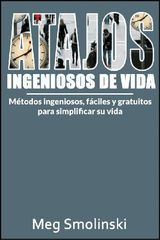 ATAJOS INGENIOSOS DE VIDA: MTODOS INGENIOSOS, FCILES Y GRATUITOS PARA SIMPLIFICAR SU VIDA