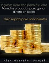 INGRESOS EXTRA CON POCO ESFUERZO. FRMULAS PROBADAS PARA GANAR DINERO EN LA RED. GUA RPIDA PARA PRINCIPIANTES