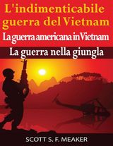 LINDIMENTICABILE GUERRA DEL VIETNAM: LA GUERRA AMERICANA IN VIETNAM  LA GUERRA NELLA GIUNGLA