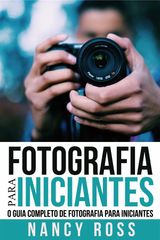 FOTOGRAFIA PARA INICIANTES: O GUIA COMPLETO DE FOTOGRAFIA PARA INICIANTES